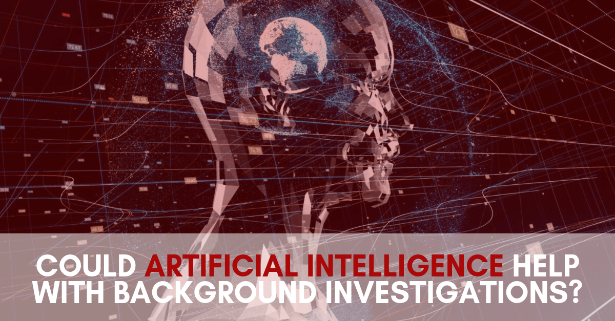 COULD ARTIFICIAL INTELLIGENCE HELP WITH BACKGROUND INVESTIGATIONS