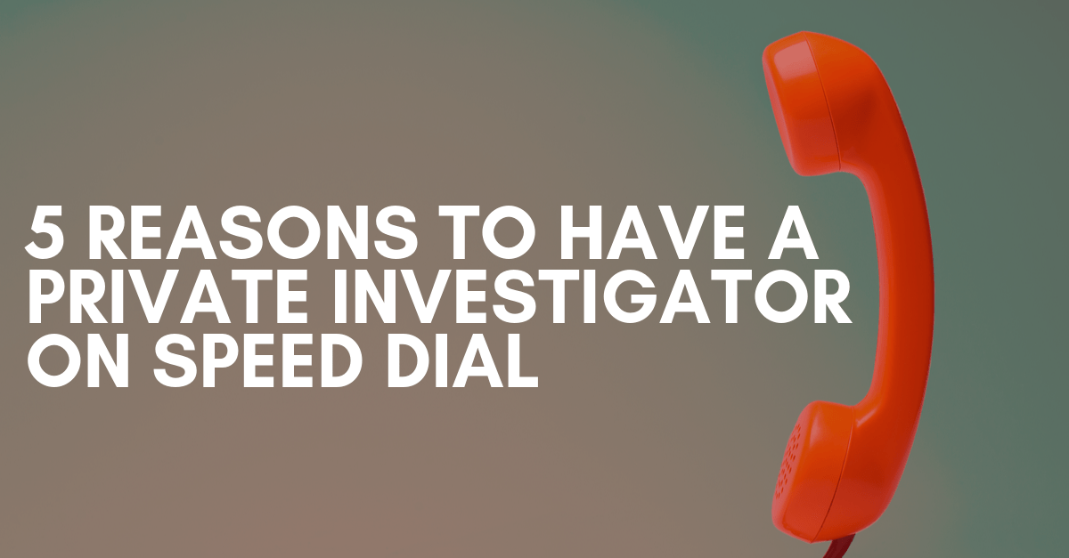 5 Reasons to Have A Private Investigator on Speed Dial