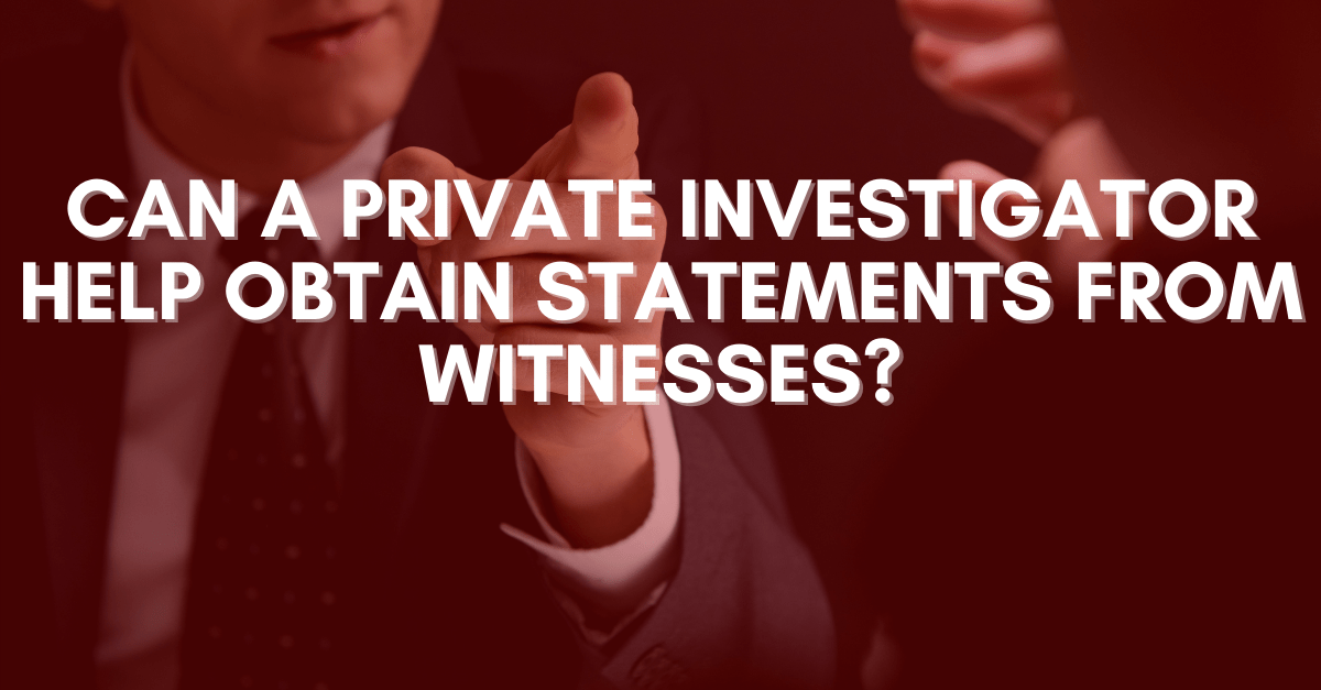 Can a Private Investigator Help Obtain Statements From Witnesses