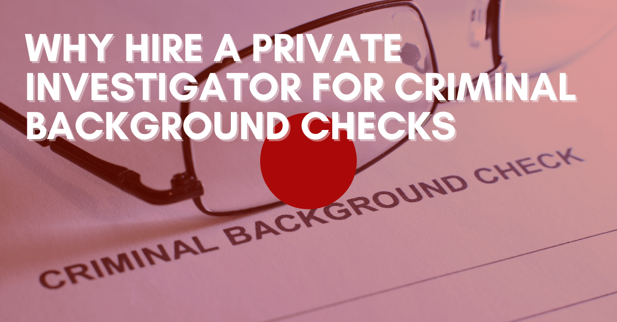 Why Hire a Private Investigator for Criminal Background Checks
