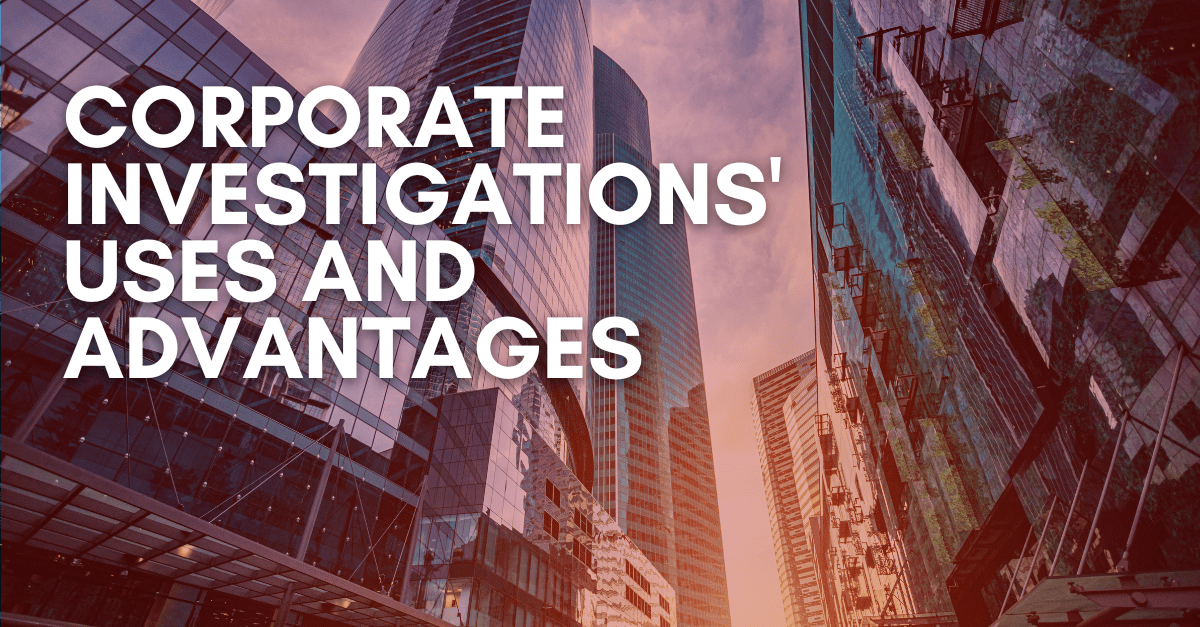 Corporate Investigations' Uses and Advantages